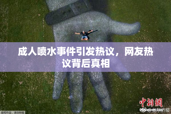 成人喷水事件引发热议，网友热议背后真相