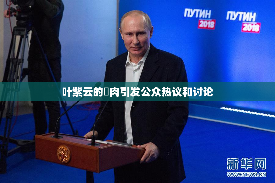 叶紫云的婬肉引发公众热议和讨论