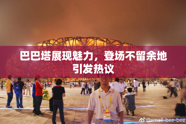 巴巴塔展现魅力，登场不留余地引发热议