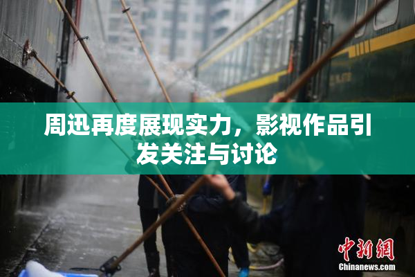 周迅再度展现实力，影视作品引发关注与讨论