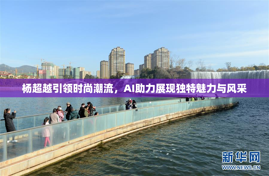 杨超越引领时尚潮流，AI助力展现独特魅力与风采