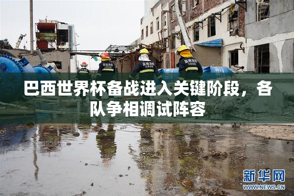 巴西世界杯备战进入关键阶段，各队争相调试阵容