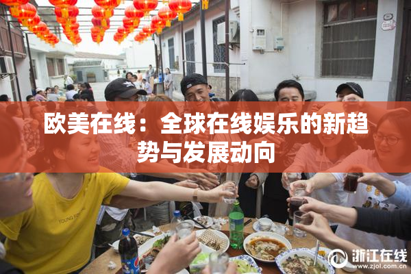 欧美在线：全球在线娱乐的新趋势与发展动向