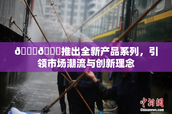 🔞🍆推出全新产品系列，引领市场潮流与创新理念