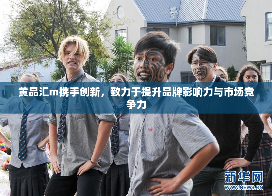 黄品汇m携手创新，致力于提升品牌影响力与市场竞争力