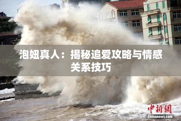 泡妞真人：揭秘追爱攻略与情感关系技巧