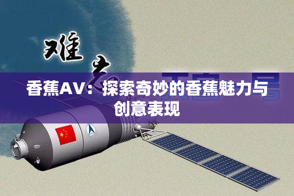 香蕉AV：探索奇妙的香蕉魅力与创意表现