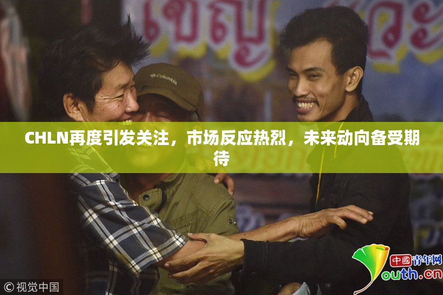 CHLN再度引发关注，市场反应热烈，未来动向备受期待