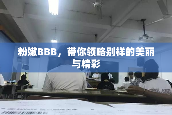 粉嫩BBB，带你领略别样的美丽与精彩