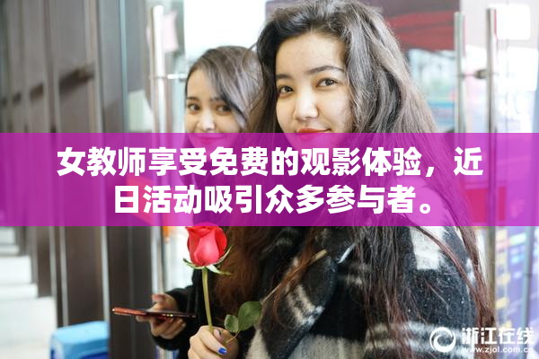 女教师享受免费的观影体验，近日活动吸引众多参与者。