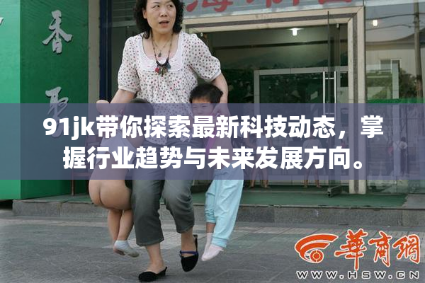 91jk带你探索最新科技动态，掌握行业趋势与未来发展方向。