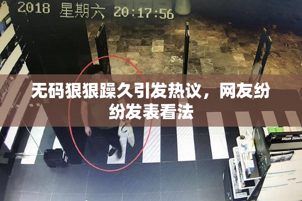 无码狠狠躁久引发热议，网友纷纷发表看法