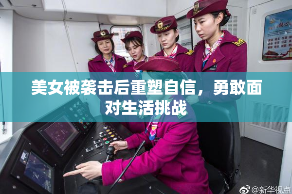 美女被袭击后重塑自信，勇敢面对生活挑战