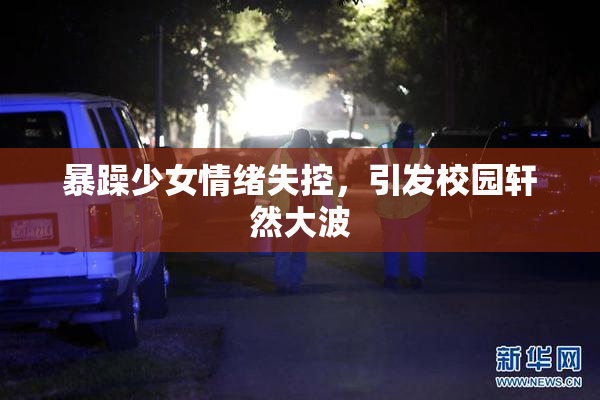 暴躁少女情绪失控，引发校园轩然大波