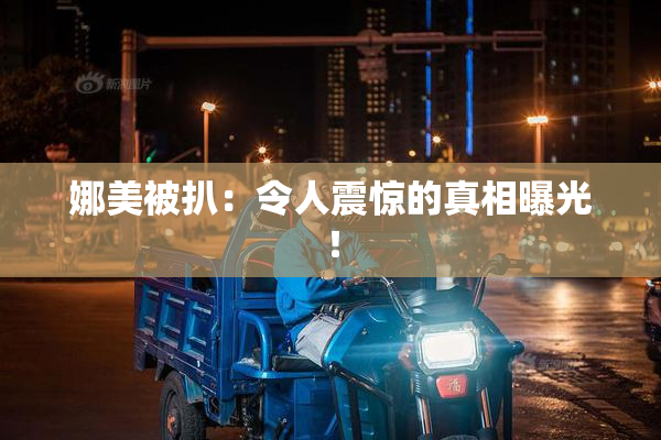 娜美被扒：令人震惊的真相曝光！