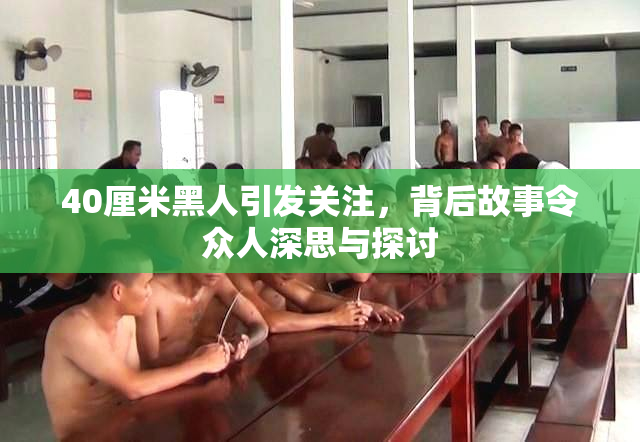 40厘米黑人引发关注，背后故事令众人深思与探讨