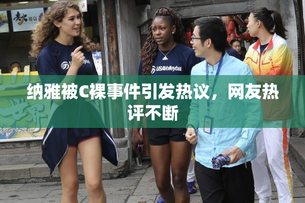 纳雅被C裸事件引发热议，网友热评不断