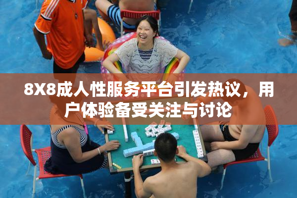 8X8成人性服务平台引发热议，用户体验备受关注与讨论