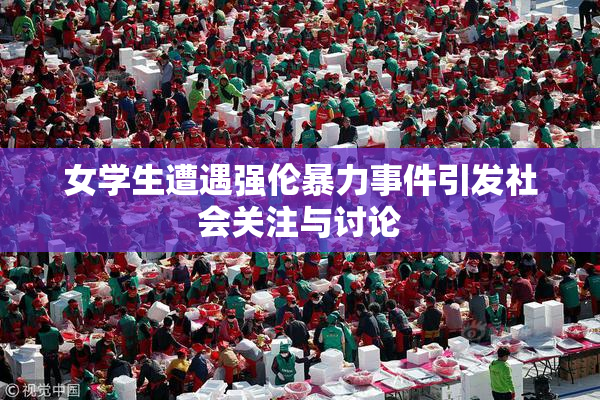 女学生遭遇强伦暴力事件引发社会关注与讨论