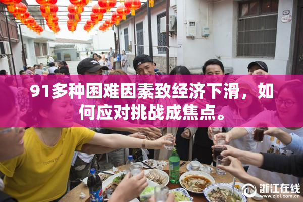 91多种困难因素致经济下滑，如何应对挑战成焦点。