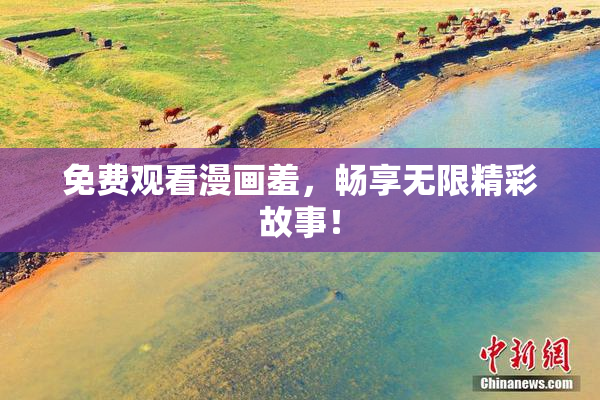 免费观看漫画羞，畅享无限精彩故事！