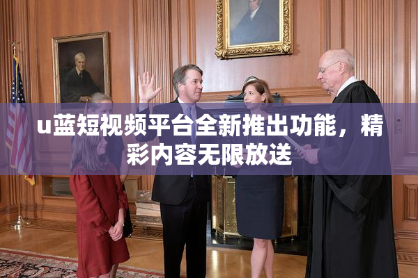 u蓝短视频平台全新推出功能，精彩内容无限放送