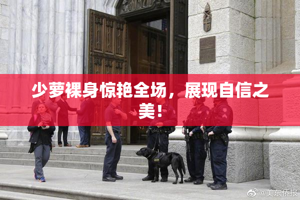 少萝裸身惊艳全场，展现自信之美！