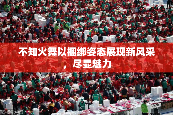不知火舞以捆绑姿态展现新风采，尽显魅力