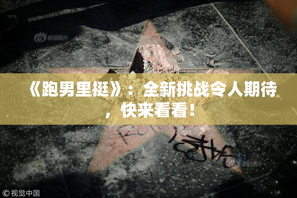 《跑男里挺》：全新挑战令人期待，快来看看！