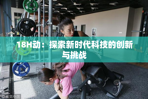 18H动：探索新时代科技的创新与挑战
