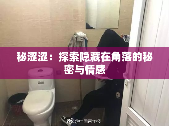 秘涩涩：探索隐藏在角落的秘密与情感
