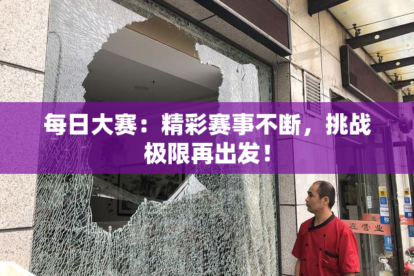 每日大赛：精彩赛事不断，挑战极限再出发！