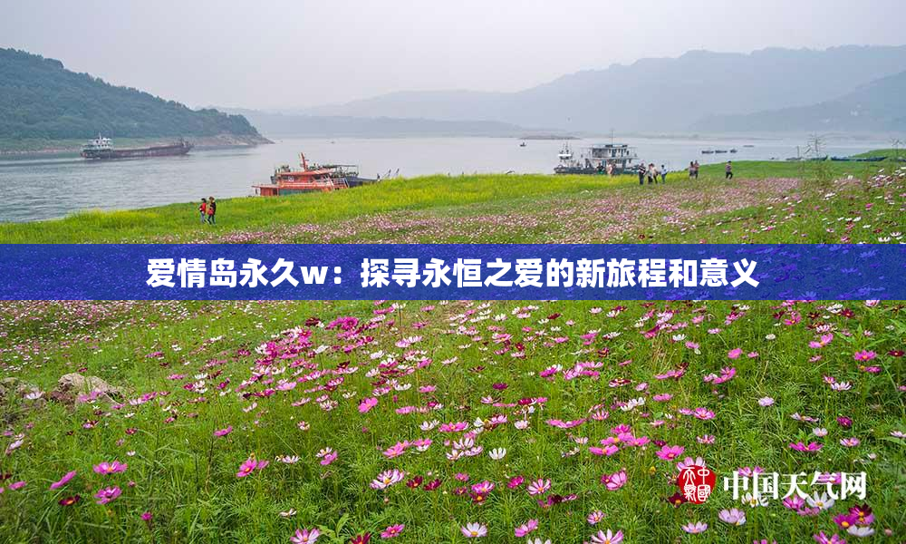 爱情岛永久w：探寻永恒之爱的新旅程和意义
