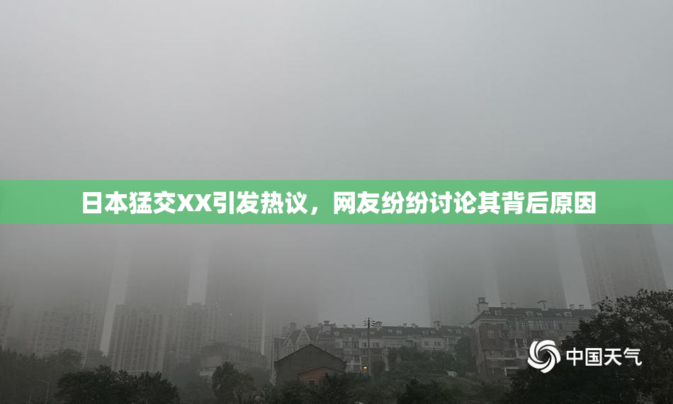 日本猛交XX引发热议，网友纷纷讨论其背后原因