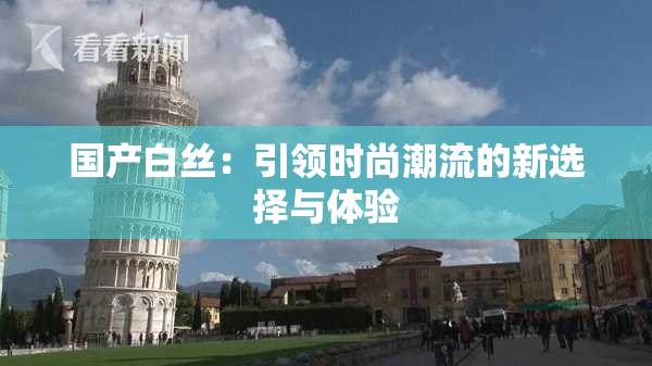 国产白丝：引领时尚潮流的新选择与体验