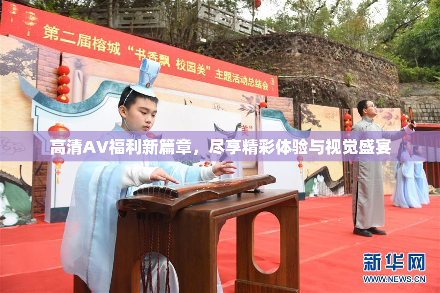 高清AV福利新篇章，尽享精彩体验与视觉盛宴