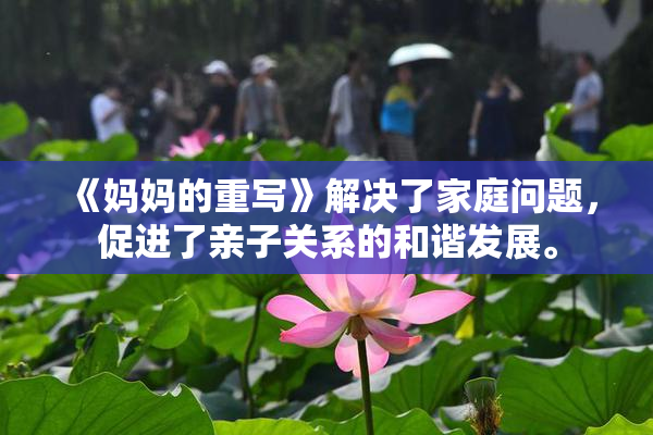 《妈妈的重写》解决了家庭问题，促进了亲子关系的和谐发展。