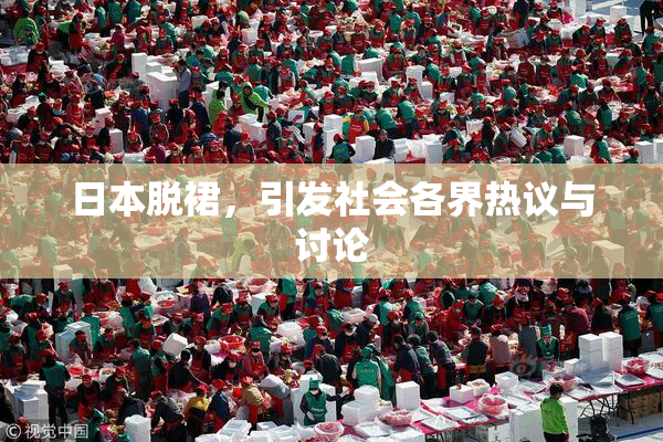 日本脱裙，引发社会各界热议与讨论