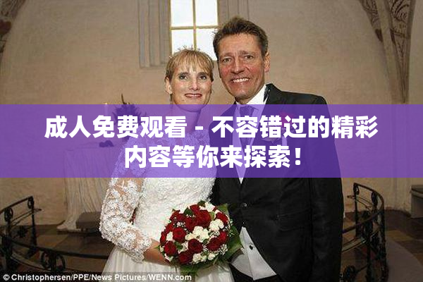 成人免费观看 - 不容错过的精彩内容等你来探索！