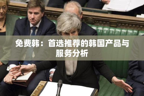 免费韩：首选推荐的韩国产品与服务分析