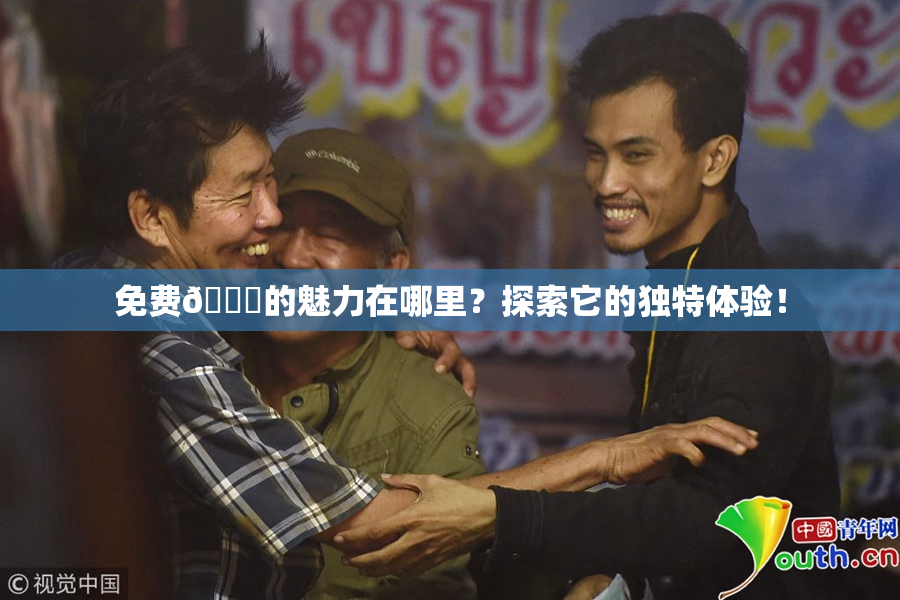 免费🔞的魅力在哪里？探索它的独特体验！