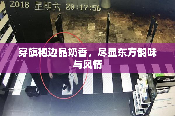 穿旗袍边品奶香，尽显东方韵味与风情
