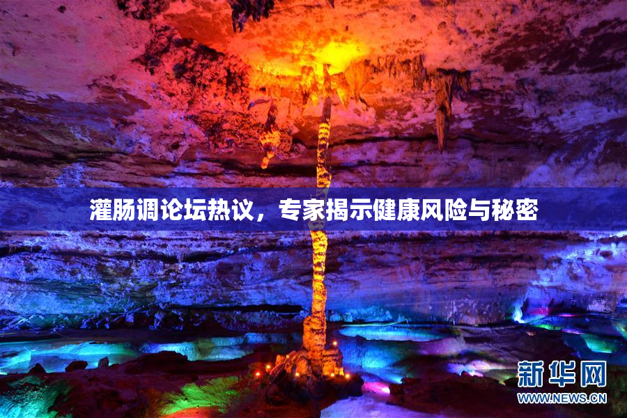 灌肠调论坛热议，专家揭示健康风险与秘密