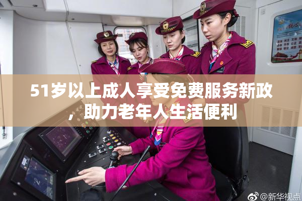 51岁以上成人享受免费服务新政，助力老年人生活便利