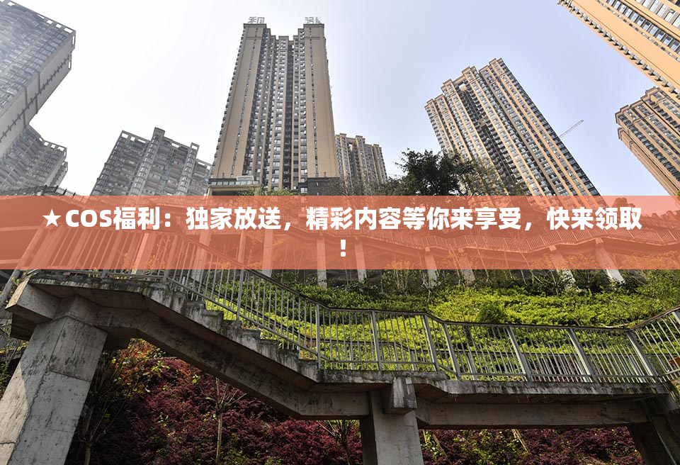 ★COS福利：独家放送，精彩内容等你来享受，快来领取！