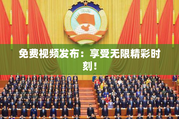 免费视频发布：享受无限精彩时刻！