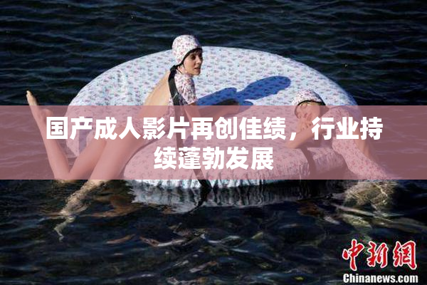 国产成人影片再创佳绩，行业持续蓬勃发展