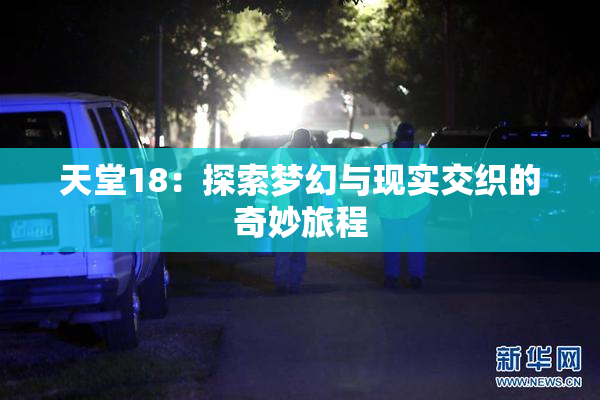 天堂18：探索梦幻与现实交织的奇妙旅程