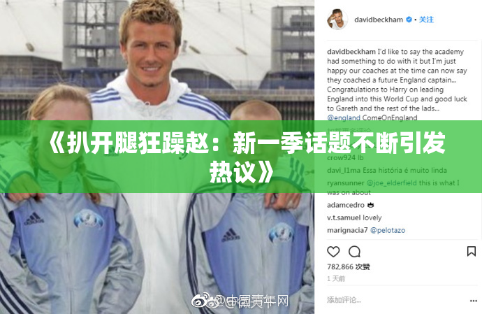 《扒开腿狂躁赵：新一季话题不断引发热议》
