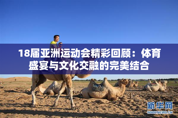 18届亚洲运动会精彩回顾：体育盛宴与文化交融的完美结合
